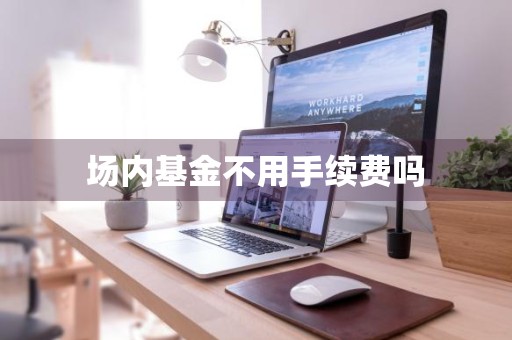 场内基金不用手续费吗
