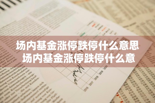 场内基金涨停跌停什么意思 场内基金涨停跌停什么意思啊