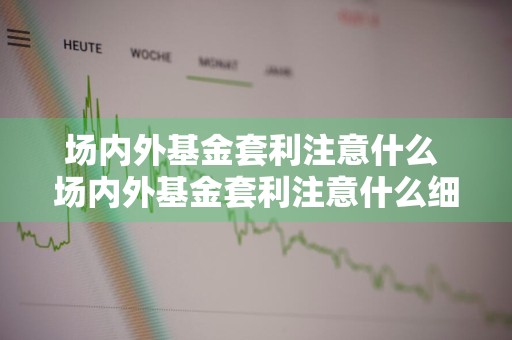 场内外基金套利注意什么 场内外基金套利注意什么细节