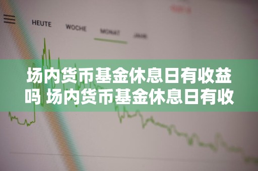 场内货币基金休息日有收益吗 场内货币基金休息日有收益吗