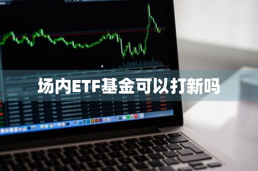 场内ETF基金可以打新吗