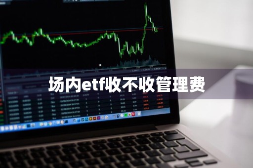 场内etf收不收管理费