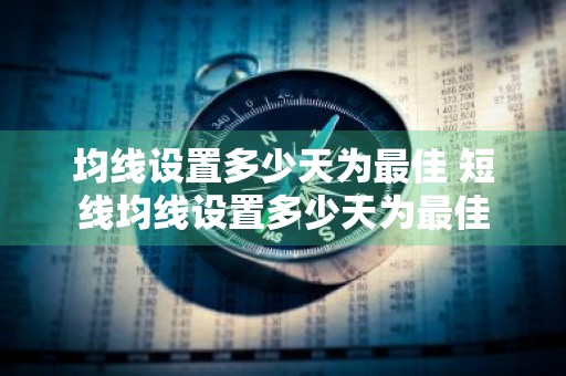 均线设置多少天为最佳 短线均线设置多少天为最佳