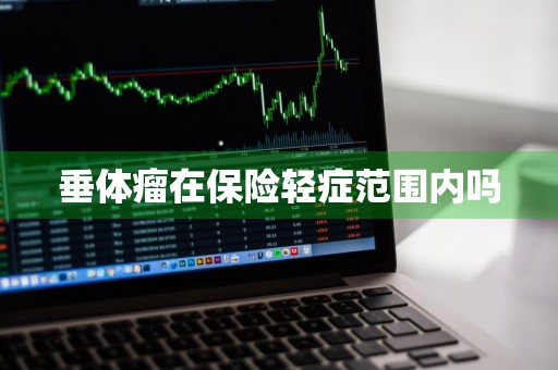 垂体瘤在保险轻症范围内吗