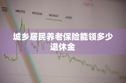 城乡居民养老保险能领多少退休金
