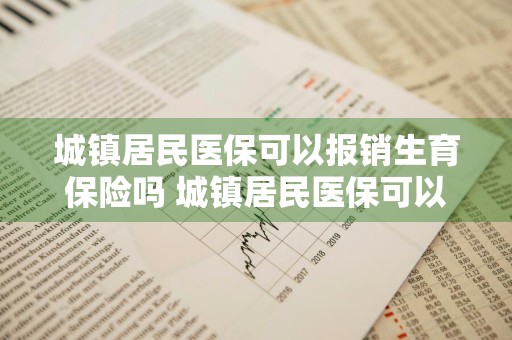 城镇居民医保可以报销生育保险吗 城镇居民医保可以报销生育保险吗多少钱