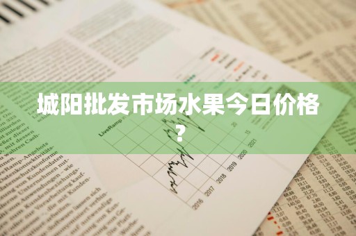 城阳批发市场水果今日价格？