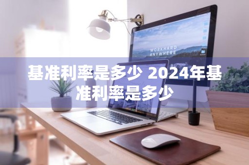 基准利率是多少 2024年基准利率是多少