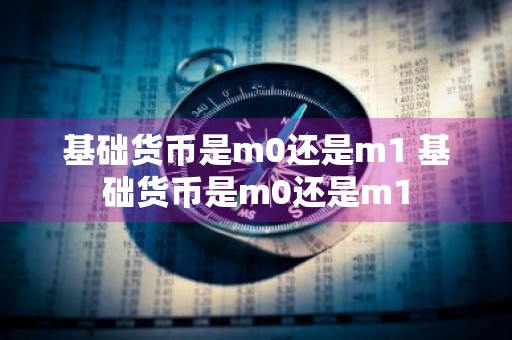 基础货币是m0还是m1 基础货币是m0还是m1
