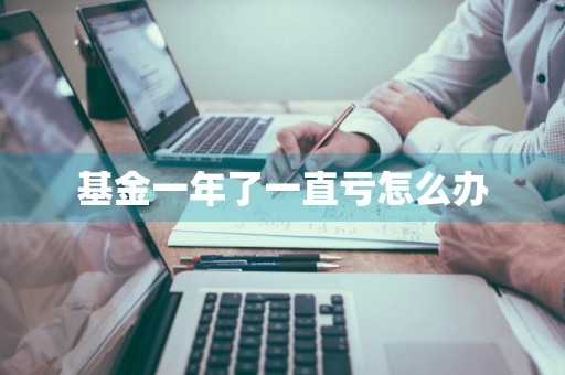 基金一年了一直亏怎么办