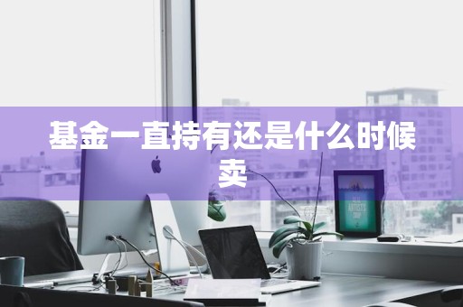 基金一直持有还是什么时候卖