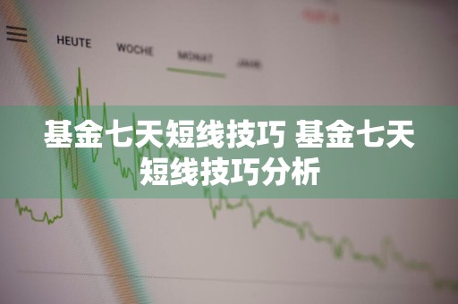 基金七天短线技巧 基金七天短线技巧分析