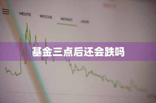 基金三点后还会跌吗