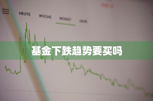 基金下跌趋势要买吗