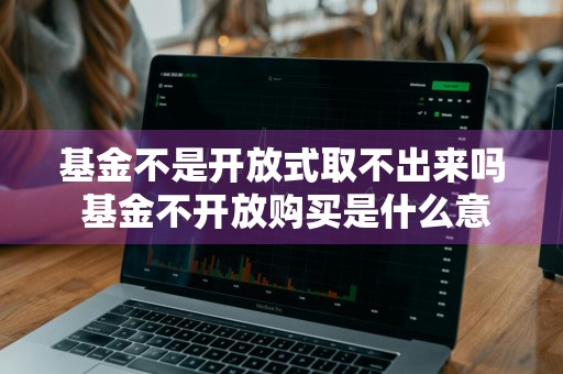 基金不是开放式取不出来吗 基金不开放购买是什么意思
