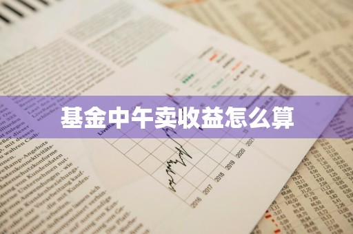 基金中午卖收益怎么算
