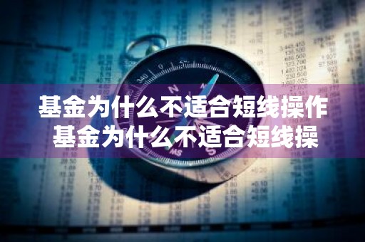 基金为什么不适合短线操作 基金为什么不适合短线操作呢
