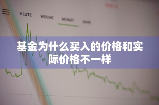 基金为什么买入的价格和实际价格不一样