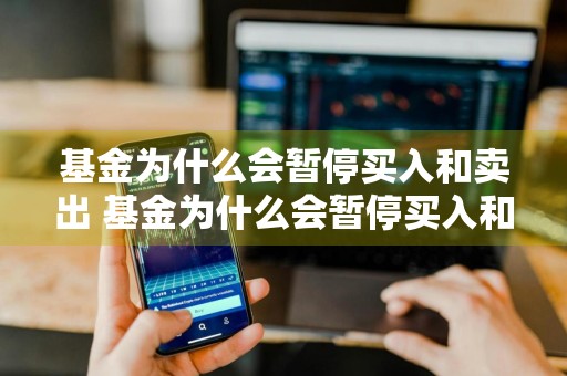 基金为什么会暂停买入和卖出 基金为什么会暂停买入和卖出呢