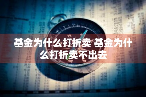基金为什么打折卖 基金为什么打折卖不出去
