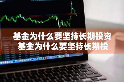 基金为什么要坚持长期投资 基金为什么要坚持长期投资呢