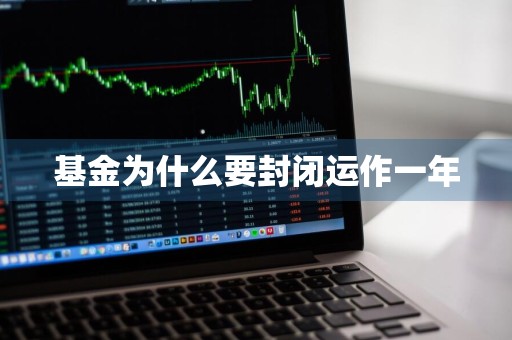 基金为什么要封闭运作一年