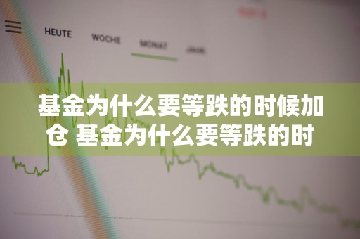 基金为什么要等跌的时候加仓 基金为什么要等跌的时候加仓呢