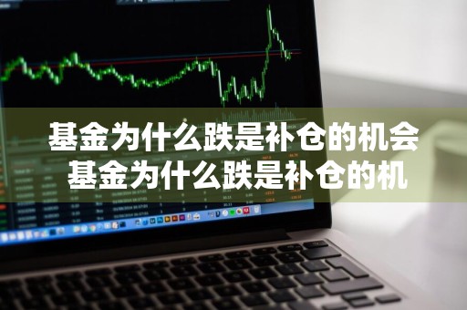 基金为什么跌是补仓的机会 基金为什么跌是补仓的机会呢