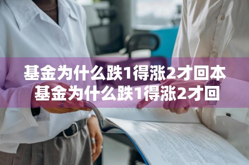 基金为什么跌1得涨2才回本 基金为什么跌1得涨2才回本呢