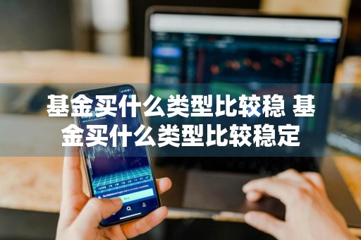 基金买什么类型比较稳 基金买什么类型比较稳定