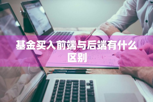 基金买入前端与后端有什么区别