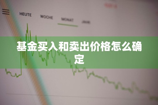 基金买入和卖出价格怎么确定