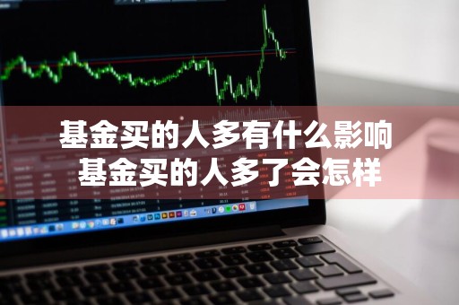 基金买的人多有什么影响 基金买的人多了会怎样