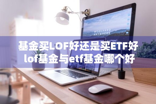 基金买LOF好还是买ETF好 lof基金与etf基金哪个好
