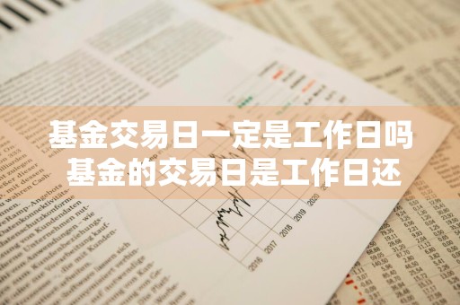 基金交易日一定是工作日吗 基金的交易日是工作日还是自然日