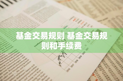 基金交易规则 基金交易规则和手续费