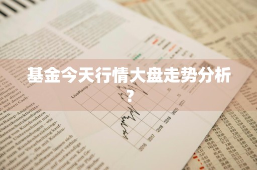 基金今天行情大盘走势分析？
