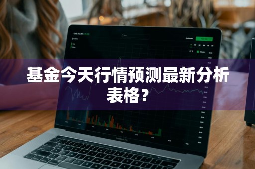 基金今天行情预测最新分析表格？