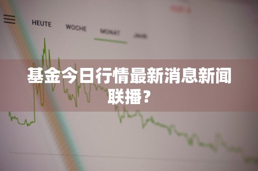 基金今日行情最新消息新闻联播？