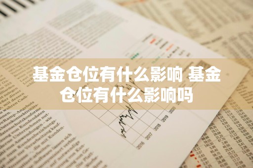 基金仓位有什么影响 基金仓位有什么影响吗