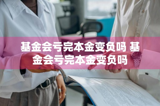 基金会亏完本金变负吗 基金会亏完本金变负吗