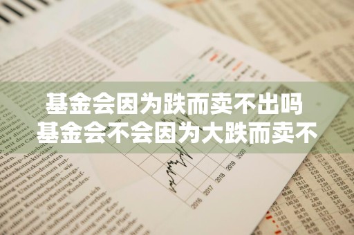 基金会因为跌而卖不出吗 基金会不会因为大跌而卖不出去