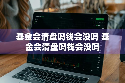 基金会清盘吗钱会没吗 基金会清盘吗钱会没吗