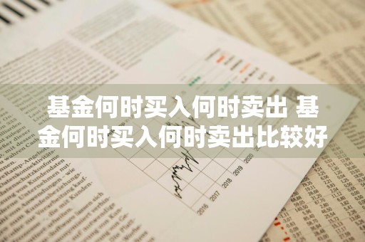 基金何时买入何时卖出 基金何时买入何时卖出比较好