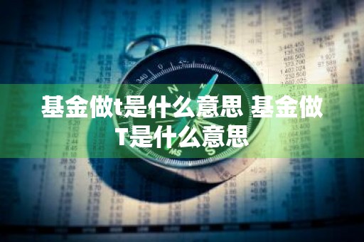 基金做t是什么意思 基金做T是什么意思