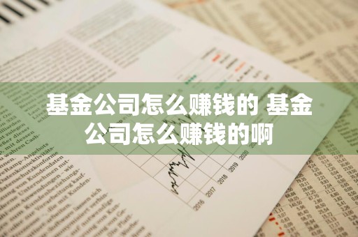 基金公司怎么赚钱的 基金公司怎么赚钱的啊