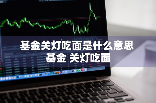 基金关灯吃面是什么意思 基金 关灯吃面