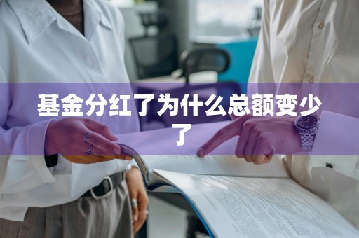 基金分红了为什么总额变少了