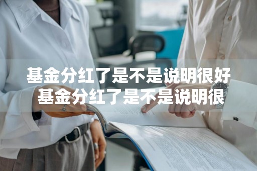 基金分红了是不是说明很好 基金分红了是不是说明很好了