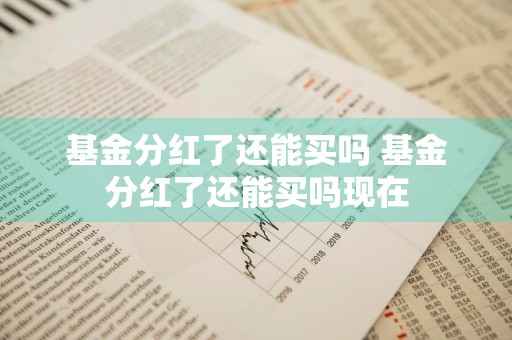 基金分红了还能买吗 基金分红了还能买吗现在